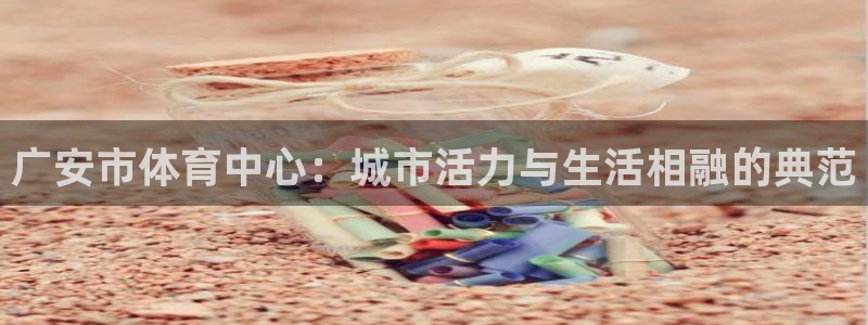 广安市体育中心：城市活力与生活相融的典范