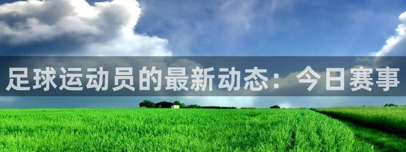 足球运动员的最新动态：今日赛事